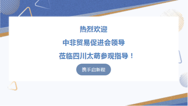 【太萌資訊】熱烈歡迎中非貿(mào)易促進(jìn)會領(lǐng)導(dǎo)蒞臨四川太萌參觀指導(dǎo)！?