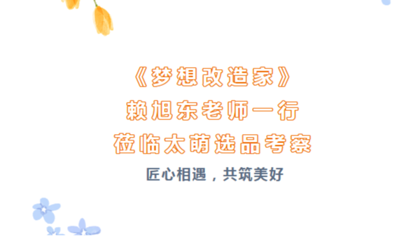 匠心相遇，共筑美好|《夢想改造家》賴旭東老師一行蒞臨太萌選品考察