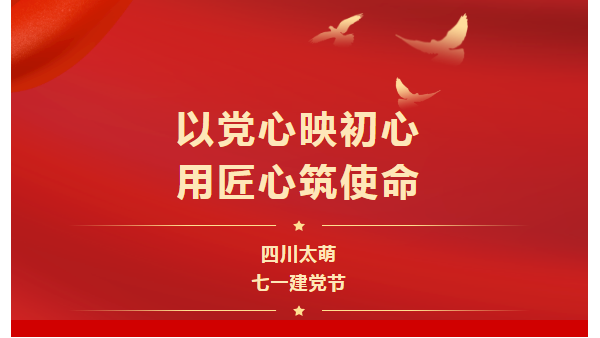 七一建黨節(jié)|以黨心映初心，用匠心筑使命